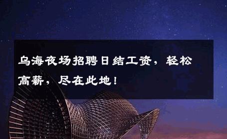 乌海夜场招聘日结工资，轻松高薪，尽在此地！
