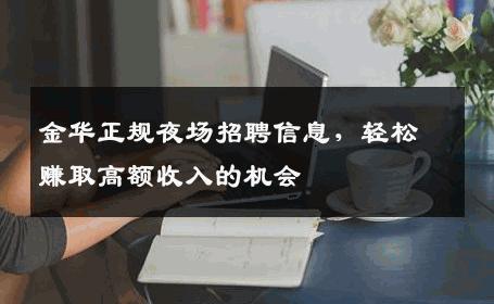 金华正规夜场招聘信息，轻松赚取高额收入的机会