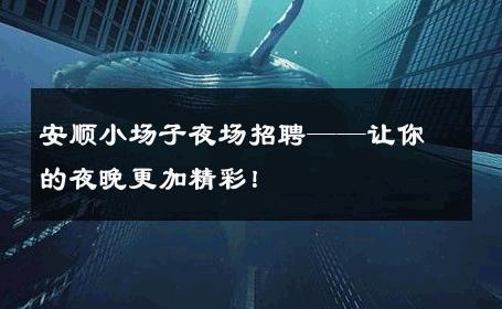 安顺小场子夜场招聘——让你的夜晚更加精彩！