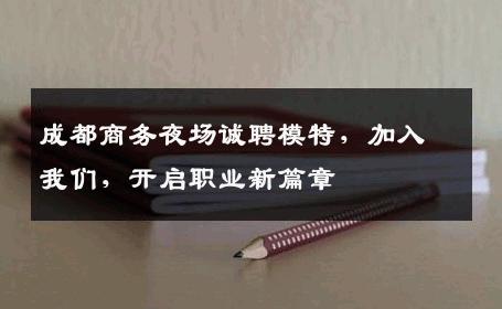成都商务夜场诚聘模特，加入我们，开启职业新篇章