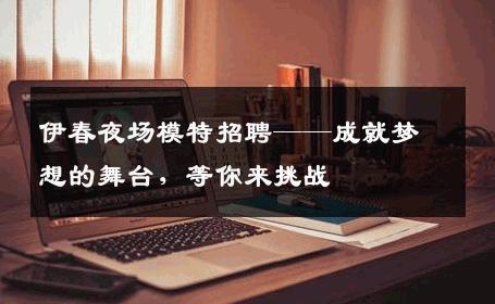 伊春夜场模特招聘——成就梦想的舞台，等你来挑战