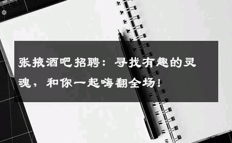 张掖酒吧招聘：寻找有趣的灵魂，和你一起嗨翻全场！