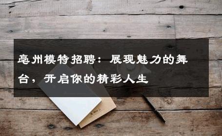 亳州模特招聘：展现魅力的舞台，开启你的精彩人生