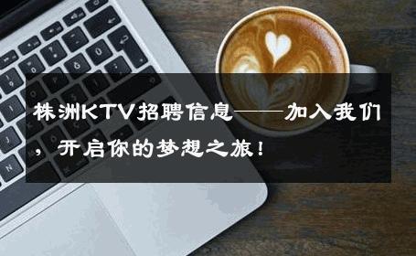 株洲KTV招聘信息——加入我们，开启你的梦想之旅！