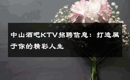 中山酒吧KTV招聘信息：打造属于你的精彩人生