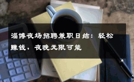 淄博夜场招聘兼职日结：轻松赚钱，夜晚无限可能