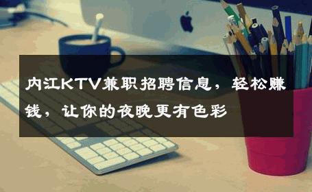 内江KTV兼职招聘信息，轻松赚钱，让你的夜晚更有色彩