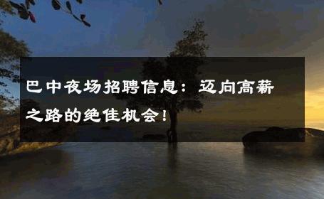 巴中夜场招聘信息：迈向高薪之路的绝佳机会！