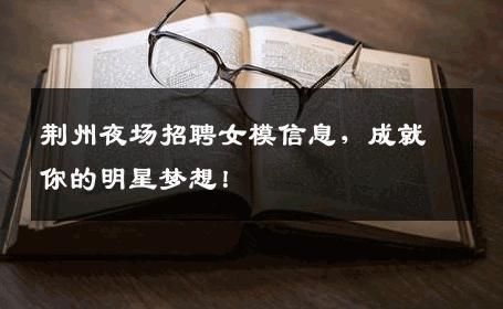 荆州夜场招聘女模信息，成就你的明星梦想！