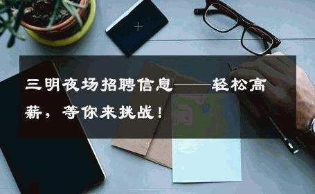 三明夜场招聘信息——轻松高薪，等你来挑战！