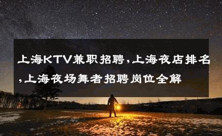 上海KTV兼职招聘,上海夜店排名,上海夜场舞者招聘岗位全解