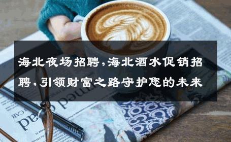 海北夜场招聘,海北酒水促销招聘,引领财富之路守护您的未来