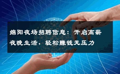 绵阳夜场招聘信息：开启高薪夜晚生活，轻松赚钱无压力
