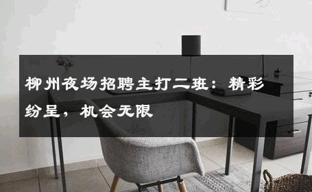 柳州夜场招聘主打二班：精彩纷呈，机会无限