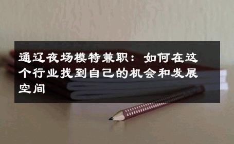 通辽夜场模特兼职：如何在这个行业找到自己的机会和发展空间