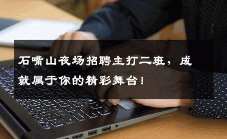 石嘴山夜场招聘主打二班，成就属于你的精彩舞台！