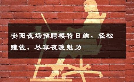 安阳夜场招聘模特日结，轻松赚钱，尽享夜晚魅力
