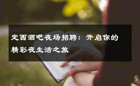 定西酒吧夜场招聘：开启你的精彩夜生活之旅