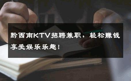 黔西南KTV招聘兼职，轻松赚钱享受娱乐乐趣！
