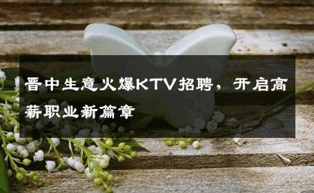 晋中生意火爆KTV招聘，开启高薪职业新篇章