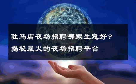 驻马店夜场招聘哪家生意好？揭秘最火的夜场招聘平台
