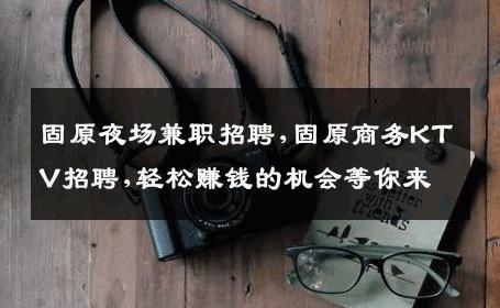 固原夜场兼职招聘,固原商务KTV招聘,轻松赚钱的机会等你来