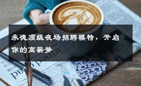 承德顶级夜场招聘模特，开启你的高薪梦