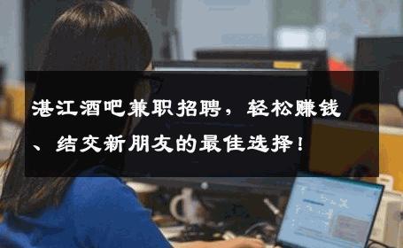 湛江酒吧兼职招聘，轻松赚钱、结交新朋友的最佳选择！