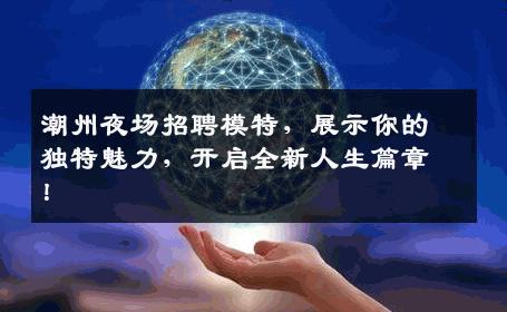 潮州夜场招聘模特，展示你的独特魅力，开启全新人生篇章！