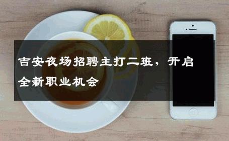 吉安夜场招聘主打二班，开启全新职业机会