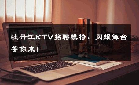 牡丹江KTV招聘模特，闪耀舞台等你来！