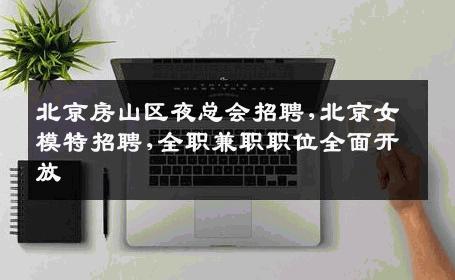 北京房山区夜总会招聘,北京女模特招聘,全职兼职职位全面开放