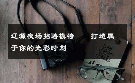 辽源夜场招聘模特——打造属于你的光彩时刻