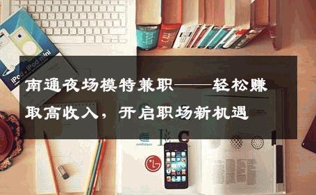 南通夜场模特兼职——轻松赚取高收入，开启职场新机遇