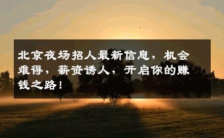 北京夜场招人最新信息，机会难得，薪资诱人，开启你的赚钱之路！