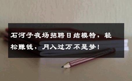 石河子夜场招聘日结模特，轻松赚钱，月入过万不是梦！