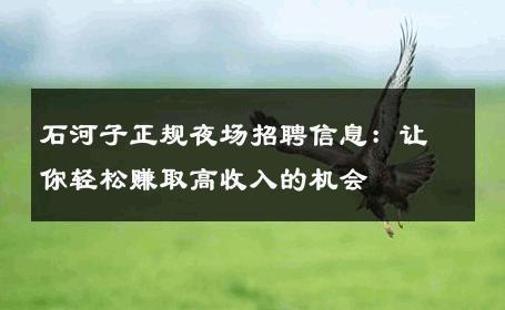 石河子正规夜场招聘信息：让你轻松赚取高收入的机会