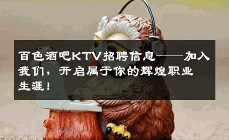 百色酒吧KTV招聘信息——加入我们，开启属于你的辉煌职业生涯！