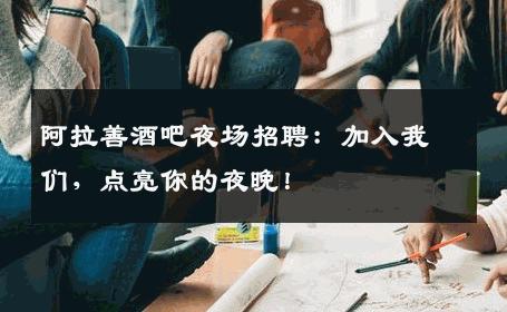 阿拉善酒吧夜场招聘：加入我们，点亮你的夜晚！