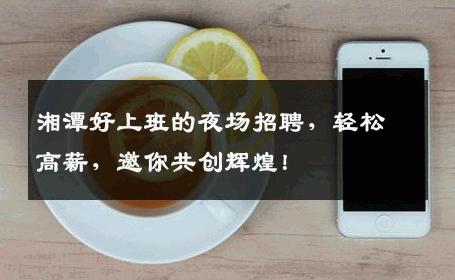 湘潭好上班的夜场招聘，轻松高薪，邀你共创辉煌！