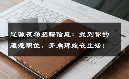 辽源夜场招聘信息：找到你的理想职位，开启辉煌夜生活！
