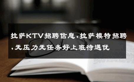 拉萨KTV招聘信息,拉萨模特招聘,无压力无任务好上班待遇优