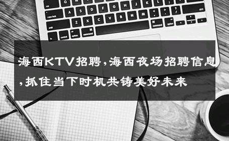 海西KTV招聘,海西夜场招聘信息,抓住当下时机共铸美好未来