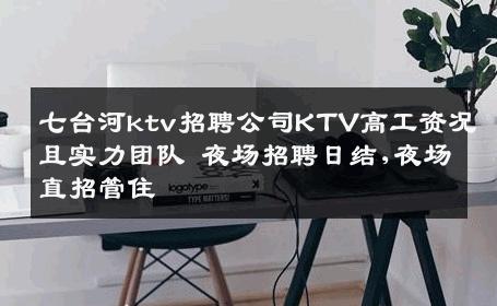 七台河ktv招聘公司KTV高工资况且实力团队 夜场招聘日结,夜场直招管住