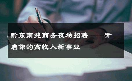 黔东南纯商务夜场招聘——开启你的高收入新事业