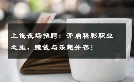 上饶夜场招聘：开启精彩职业之旅，赚钱与乐趣并存！