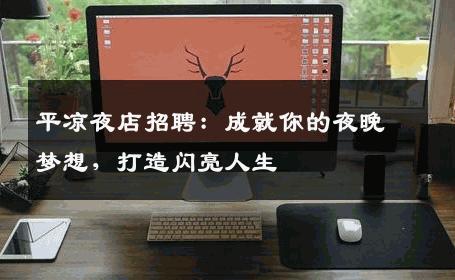 平凉夜店招聘：成就你的夜晚梦想，打造闪亮人生