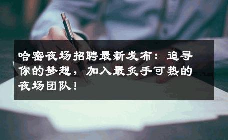 哈密夜场招聘最新发布：追寻你的梦想，加入最炙手可热的夜场团队！