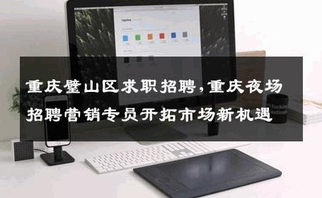 重庆璧山区求职招聘,重庆夜场招聘营销专员开拓市场新机遇