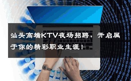 汕头高端KTV夜场招聘，开启属于你的精彩职业生涯！